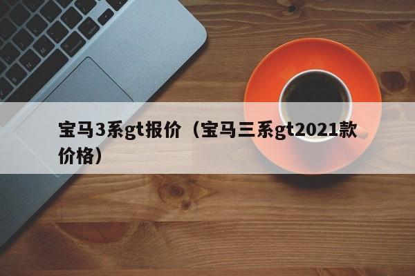 宝马3系gt报价（宝马三系gt2021款价格）