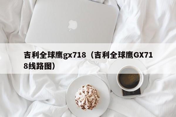 吉利全球鹰gx718（吉利全球鹰GX718线路图）