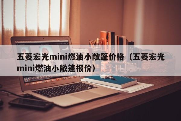 五菱宏光mini燃油小敞篷价格（五菱宏光mini燃油小敞篷报价）