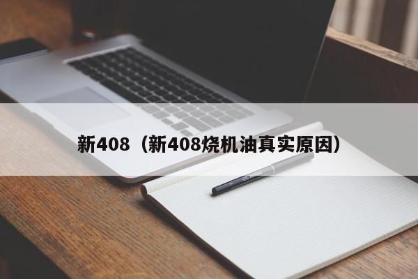 新408（新408烧机油真实原因）