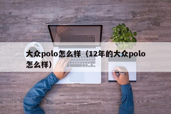 大众polo怎么样（12年的大众polo怎么样）