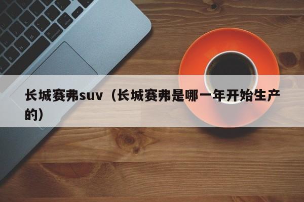 长城赛弗suv（长城赛弗是哪一年开始生产的）