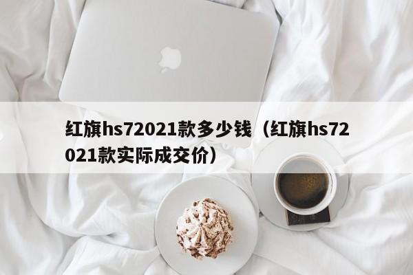 红旗hs72021款多少钱（红旗hs72021款实际成交价）