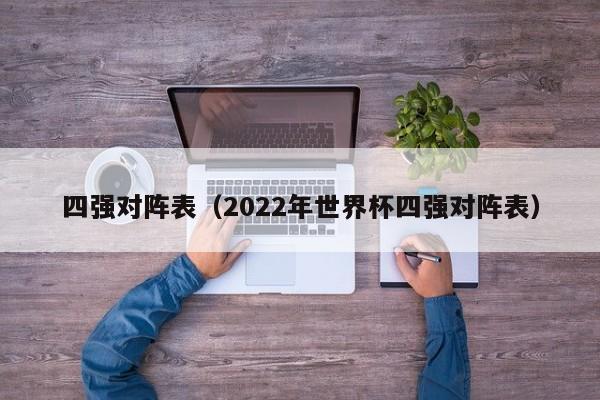 四强对阵表（2022年世界杯四强对阵表）