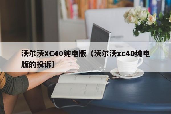 沃尔沃XC40纯电版（沃尔沃xc40纯电版的投诉）