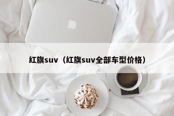 红旗suv（红旗suv全部车型价格）