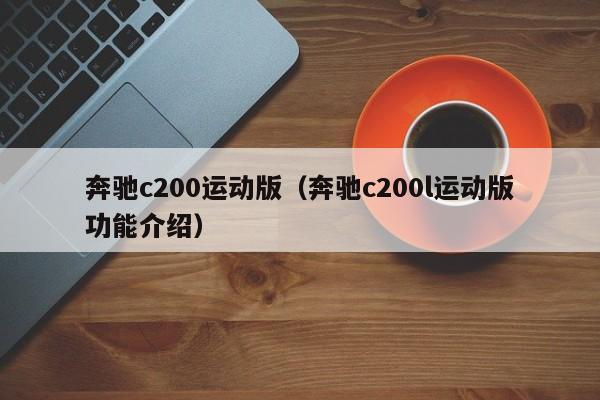 奔驰c200运动版（奔驰c200l运动版功能介绍）