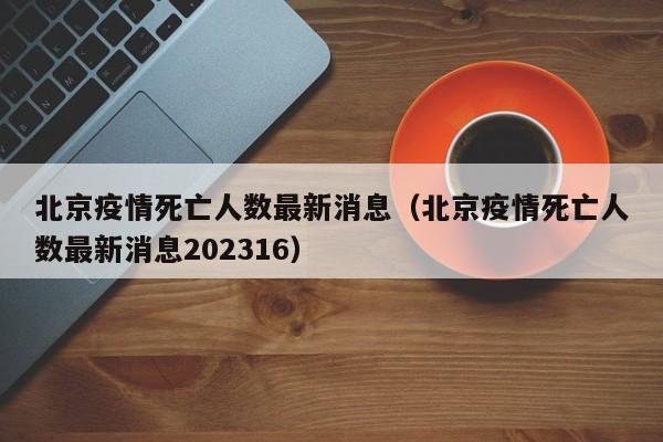 北京疫情死亡人数最新消息（北京疫情死亡人数最新消息202316）