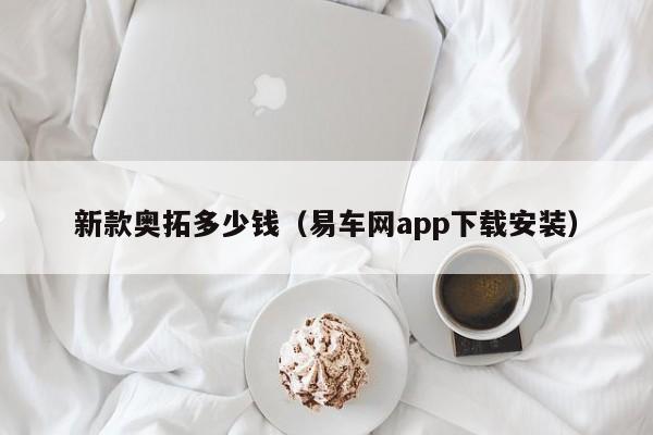 新款奥拓多少钱（易车网app下载安装）