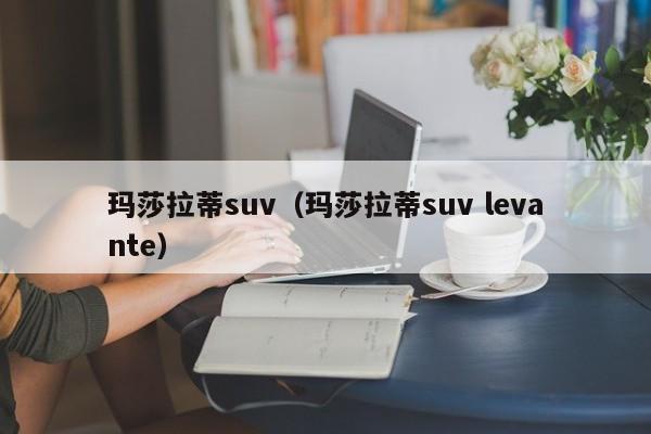 玛莎拉蒂suv（玛莎拉蒂suv levante）