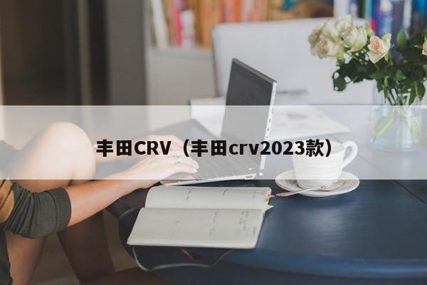 丰田CRV（丰田crv2023款）