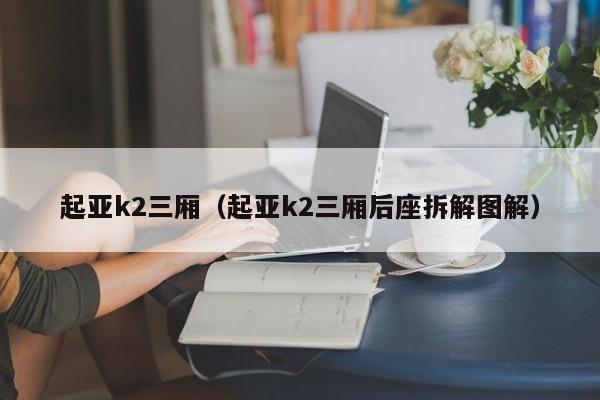 起亚k2三厢（起亚k2三厢后座拆解图解）