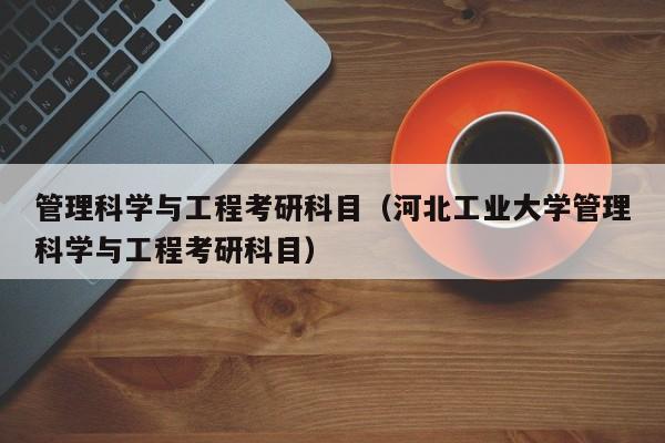 管理科学与工程考研科目（河北工业大学管理科学与工程考研科目）