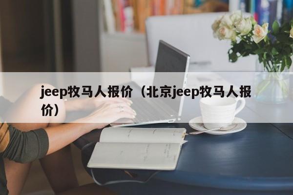 jeep牧马人报价（北京jeep牧马人报价）