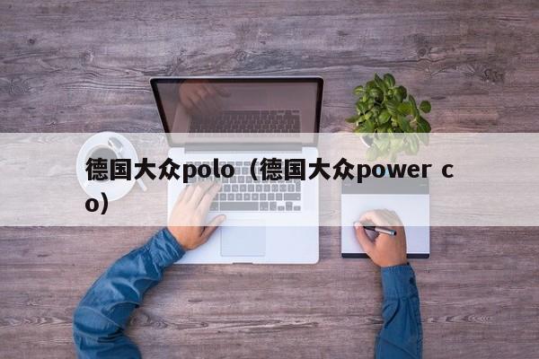 德国大众polo（德国大众power co）