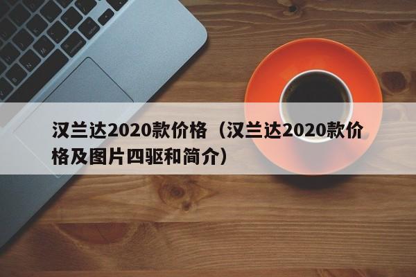 汉兰达2020款价格（汉兰达2020款价格及图片四驱和简介）