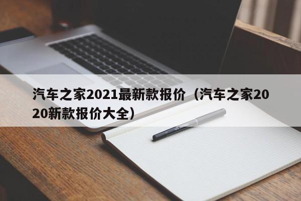 汽车之家2021最新款报价（汽车之家2020新款报价大全）