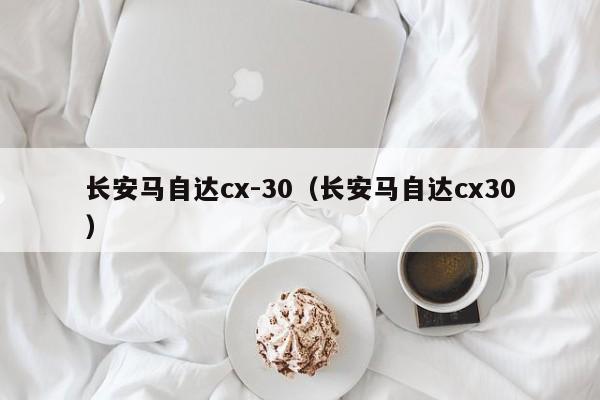 长安马自达cx-30（长安马自达cx30）