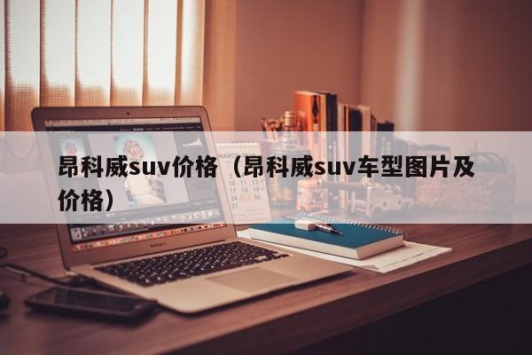 昂科威suv价格（昂科威suv车型图片及价格）