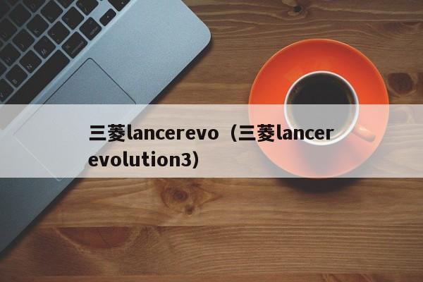 三菱lancerevo（三菱lancerevolution3）