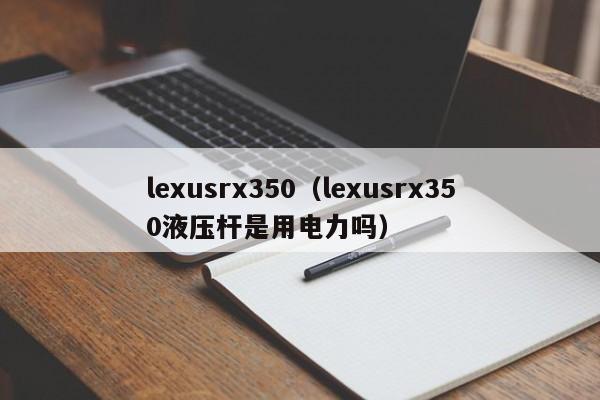 lexusrx350（lexusrx350液压杆是用电力吗）