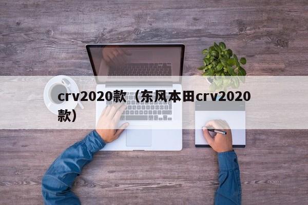 crv2020款（东风本田crv2020款）