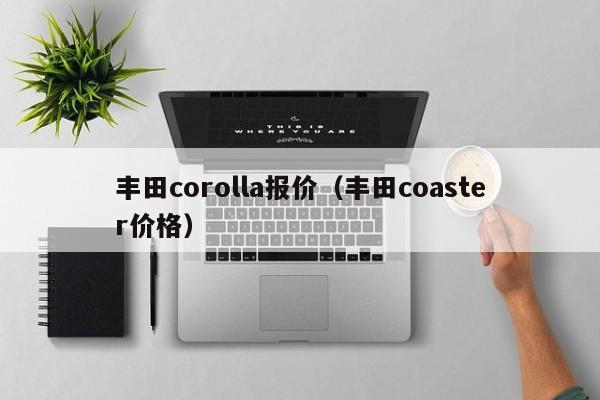 丰田corolla报价（丰田coaster价格）