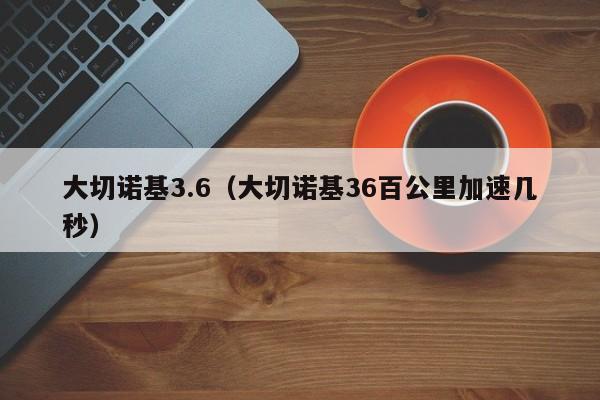 大切诺基3.6（大切诺基36百公里加速几秒）