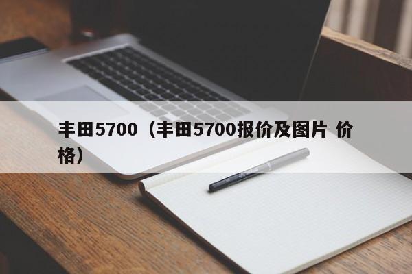 丰田5700（丰田5700报价及图片 价格）