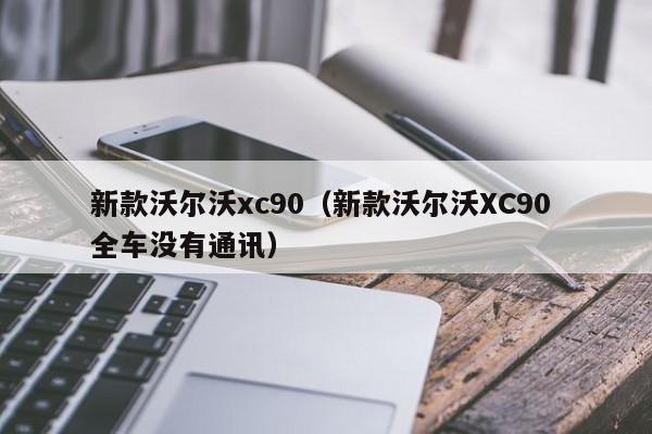 新款沃尔沃xc90（新款沃尔沃XC90 全车没有通讯）