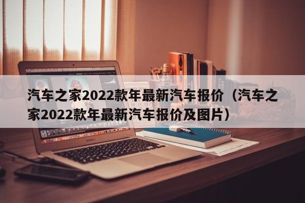 汽车之家2022款年最新汽车报价（汽车之家2022款年最新汽车报价及图片）