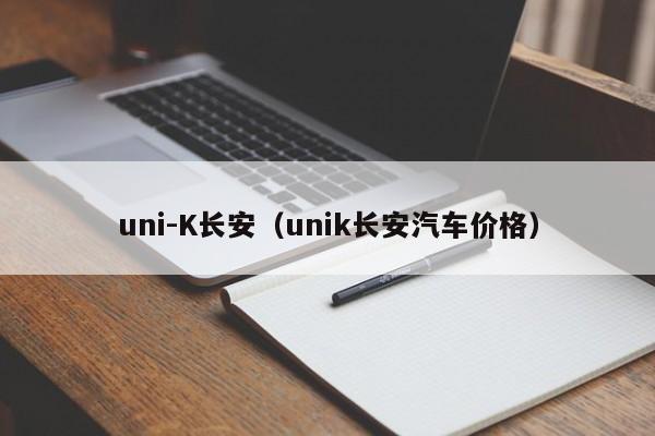 uni-K长安（unik长安汽车价格）