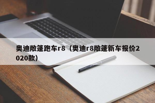 奥迪敞篷跑车r8（奥迪r8敞篷新车报价2020款）