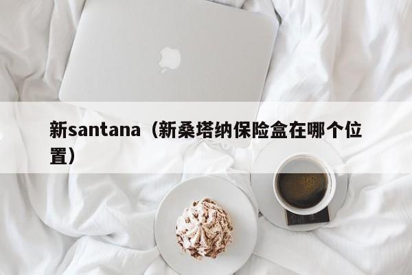 新santana（新桑塔纳保险盒在哪个位置）