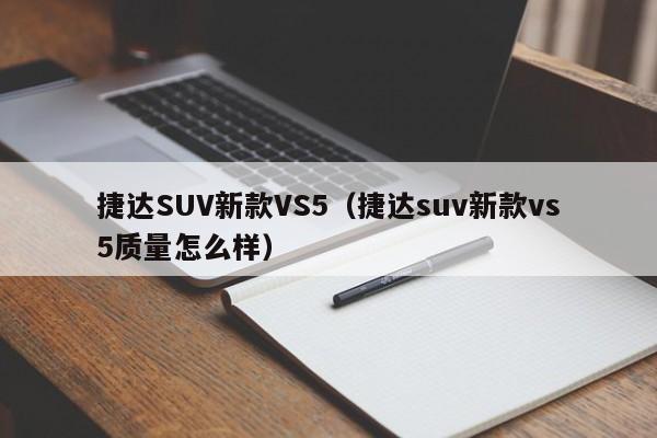 捷达SUV新款VS5（捷达suv新款vs5质量怎么样）