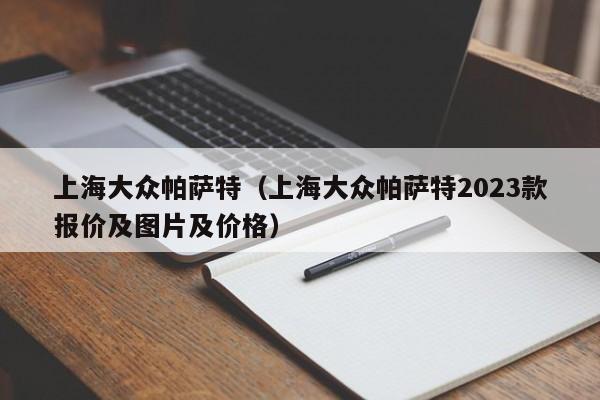 上海大众帕萨特（上海大众帕萨特2023款报价及图片及价格）