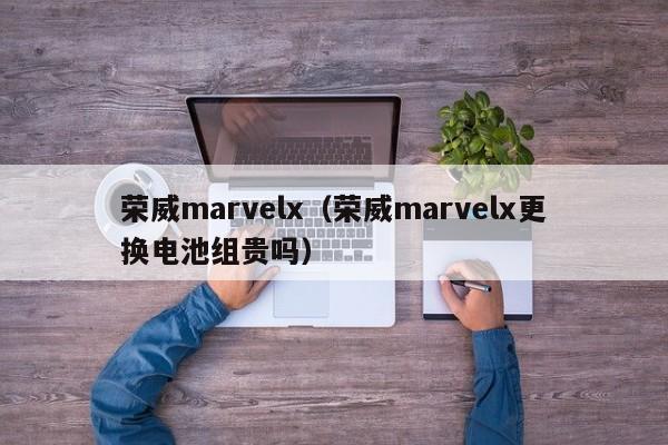 荣威marvelx（荣威marvelx更换电池组贵吗）