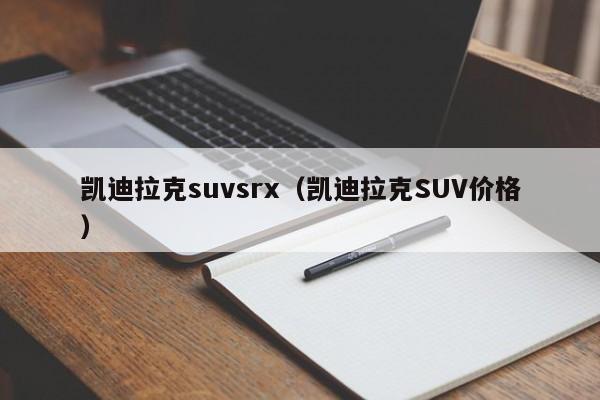 凯迪拉克suvsrx（凯迪拉克SUV价格）