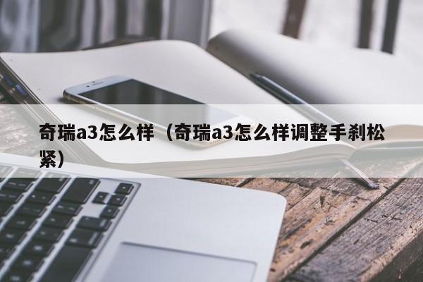 奇瑞a3怎么样（奇瑞a3怎么样调整手刹松紧）