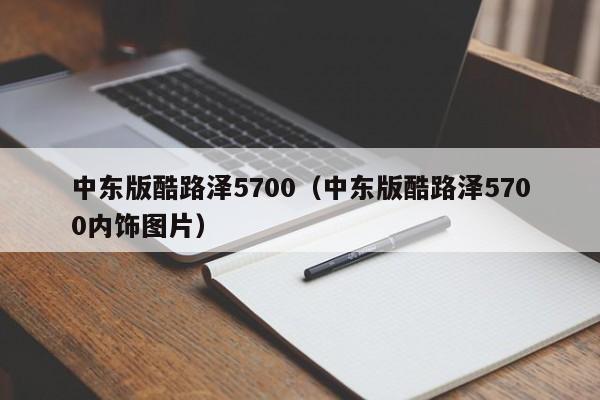 中东版酷路泽5700（中东版酷路泽5700内饰图片）