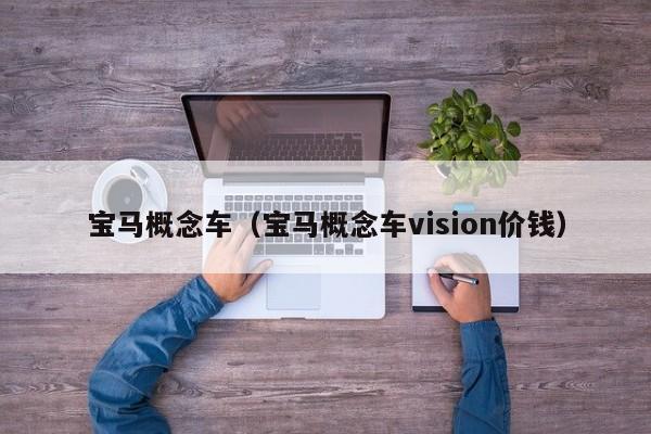 宝马概念车（宝马概念车vision价钱）