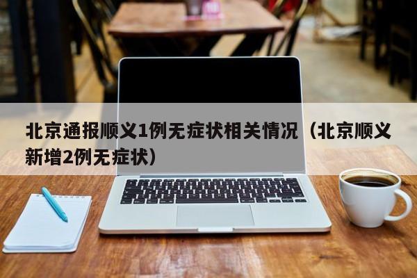 北京通报顺义1例无症状相关情况（北京顺义新增2例无症状）