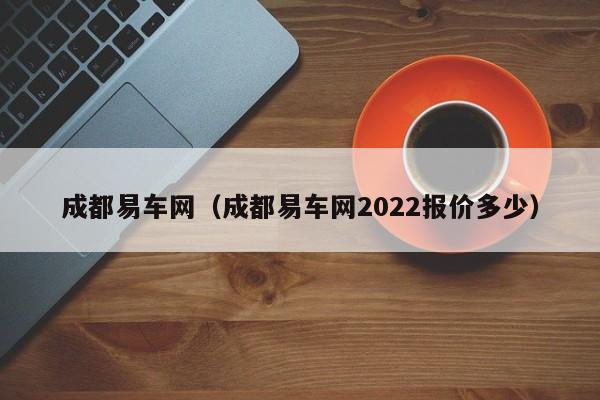 成都易车网（成都易车网2022报价多少）