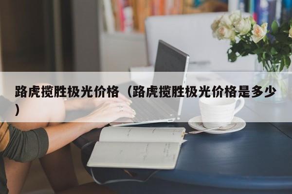 路虎揽胜极光价格（路虎揽胜极光价格是多少）