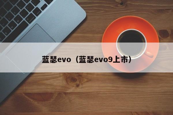 蓝瑟evo（蓝瑟evo9上市）