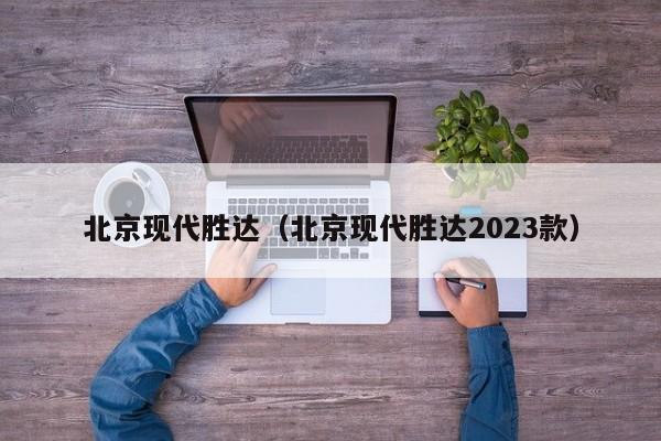 北京现代胜达（北京现代胜达2023款）