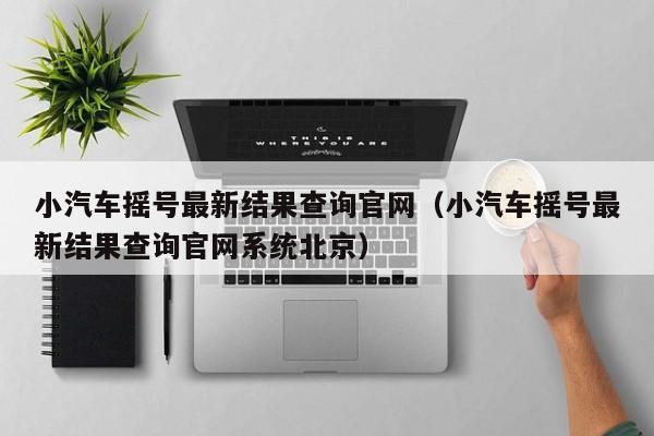 小汽车摇号最新结果查询官网（小汽车摇号最新结果查询官网系统北京）