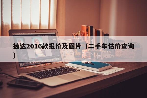 捷达2016款报价及图片（二手车估价查询）