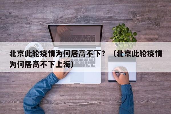 北京此轮疫情为何居高不下？（北京此轮疫情为何居高不下上海）