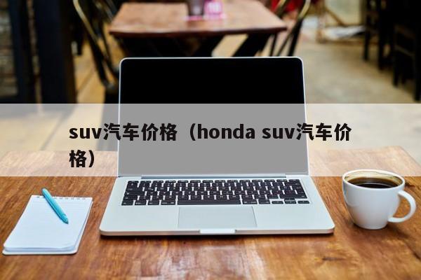 suv汽车价格（honda suv汽车价格）